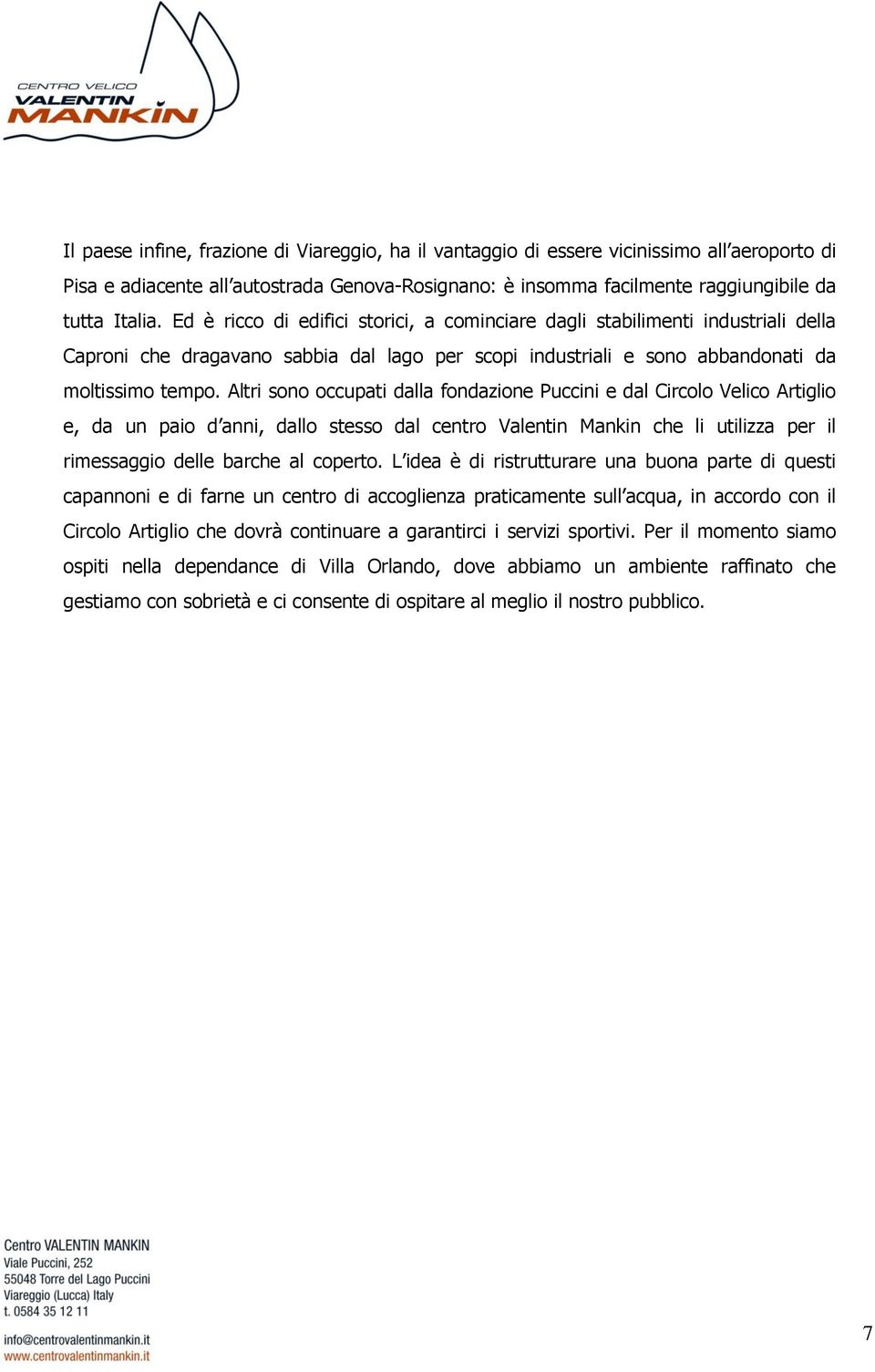 Altri sono occupati dalla fondazione Puccini e dal Circolo Velico Artiglio e, da un paio d anni, dallo stesso dal centro Valentin Mankin che li utilizza per il rimessaggio delle barche al coperto.