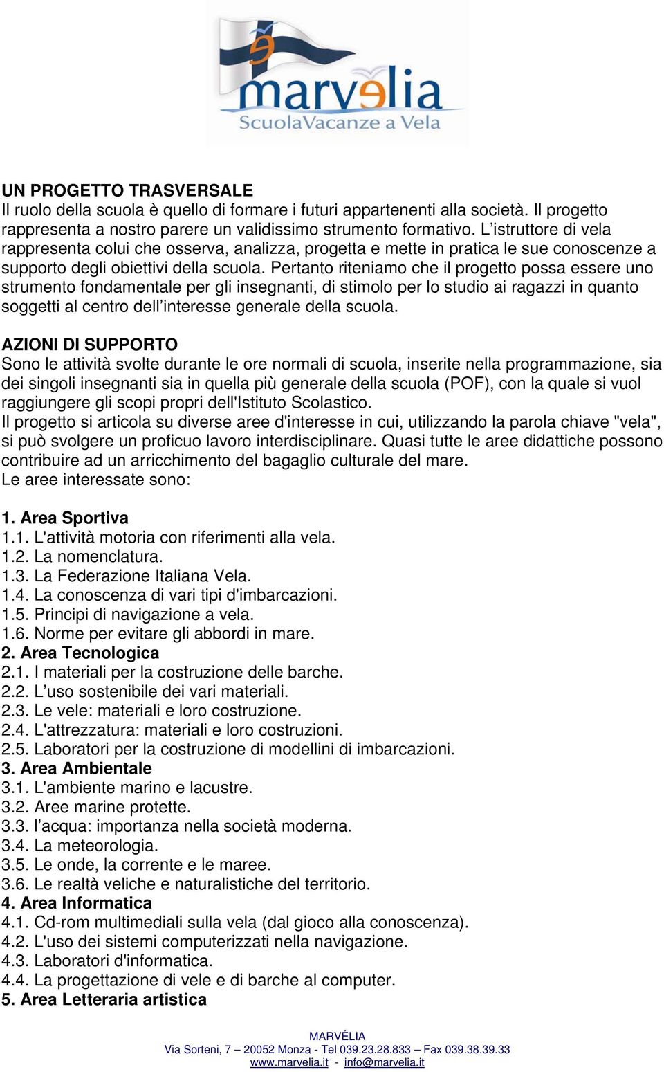 Pertanto riteniamo che il progetto possa essere uno strumento fondamentale per gli insegnanti, di stimolo per lo studio ai ragazzi in quanto soggetti al centro dell interesse generale della scuola.