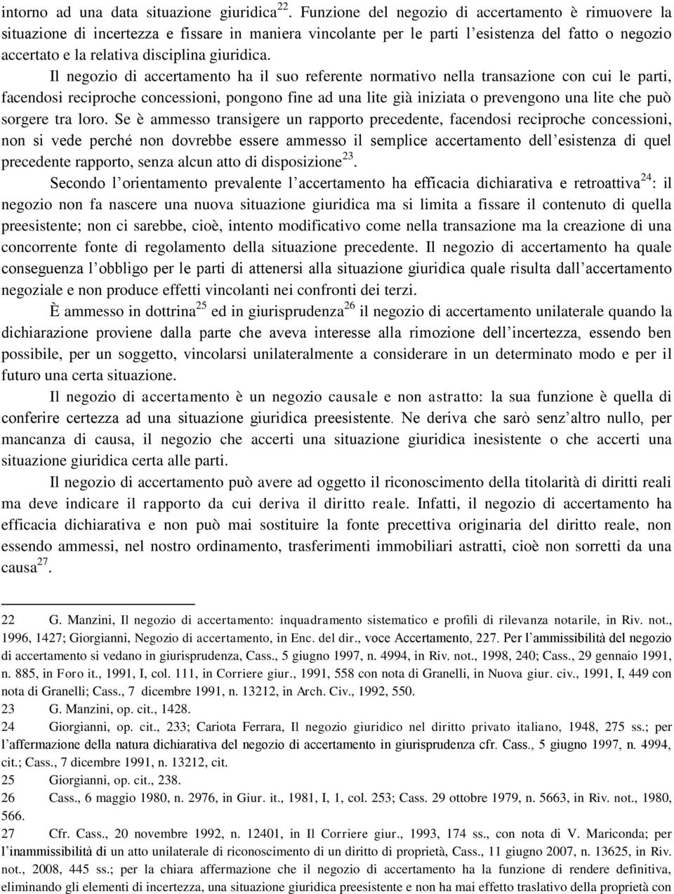 Il negozio di accertamento ha il suo referente normativo nella transazione con cui le parti, facendosi reciproche concessioni, pongono fine ad una lite già iniziata o prevengono una lite che può