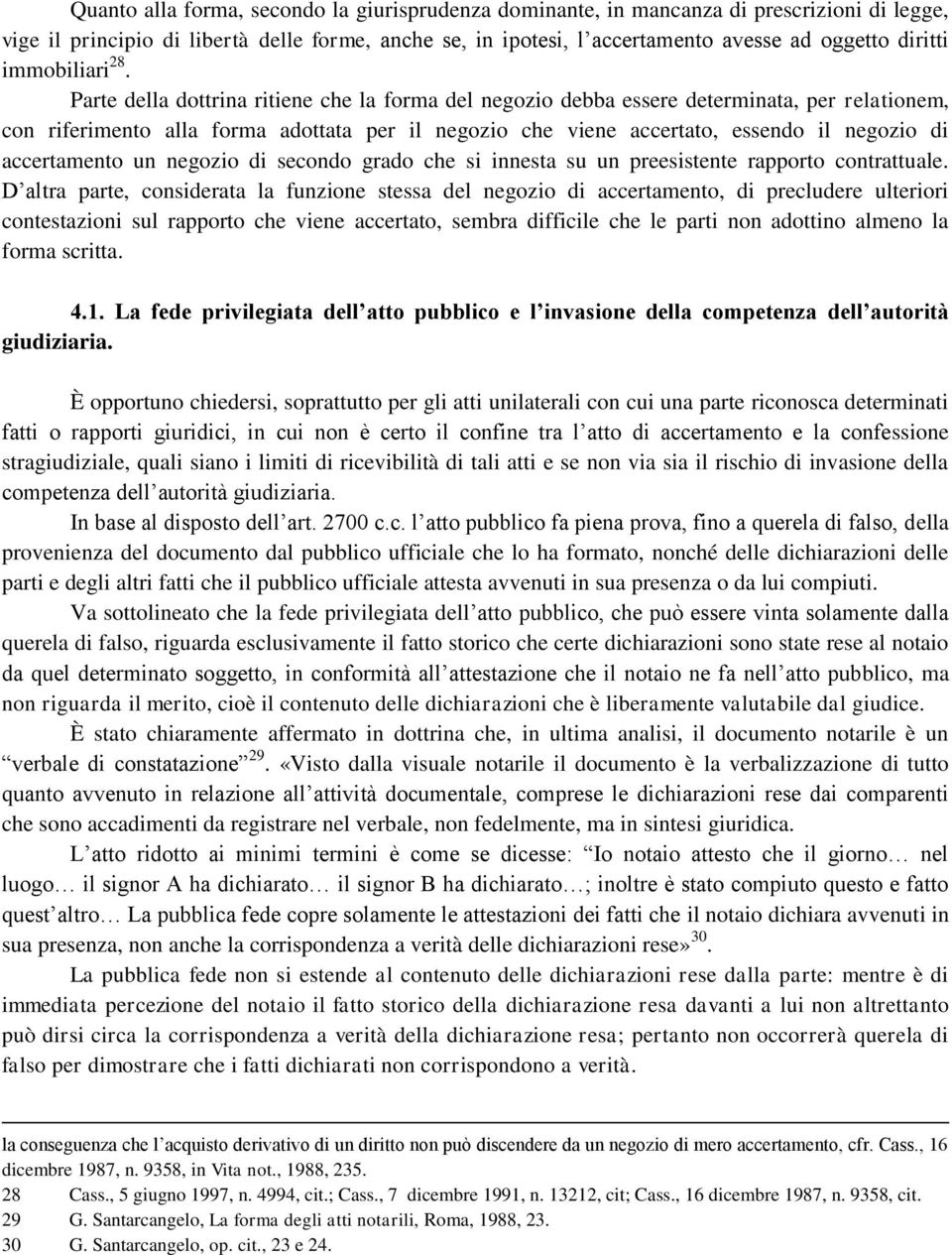 Parte della dottrina ritiene che la forma del negozio debba essere determinata, per relationem, con riferimento alla forma adottata per il negozio che viene accertato, essendo il negozio di