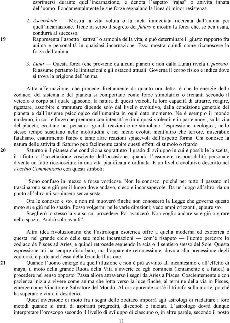 19 Rappresenta l aspetto sattva o armonia della vita, e può determinare il giusto rapporto fra anima e personalità in qualsiasi incarnazione. Esso mostra quindi come riconoscere la forza dell anima.