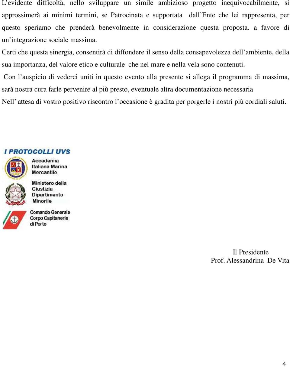 Certi che questa sinergia, consentirà di diffondere il senso della consapevolezza dell ambiente, della sua importanza, del valore etico e culturale che nel mare e nella vela sono contenuti.