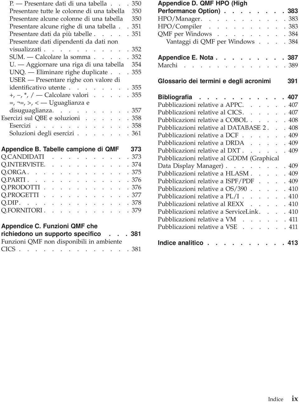 Eliminare righe duplicate... 355 USER Presentare righe con valore di identificativo utente........ 355 +,, *, / Calcolare valori..... 355 =, =, >, < Uguaglianza e disuguaglianza.