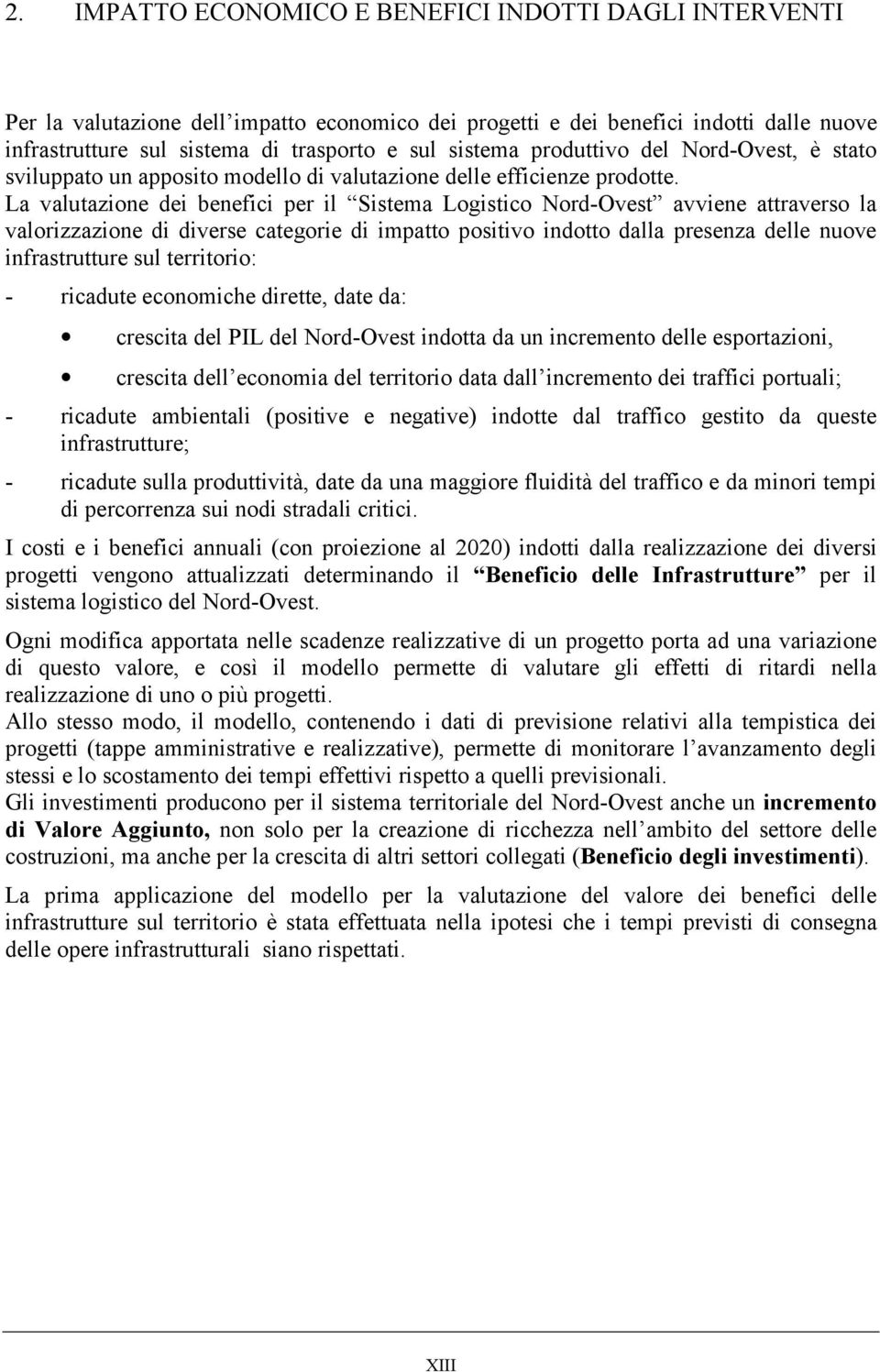 La valutazione dei benefici per il Sistema Logistico Nord-Ovest avviene attraverso la valorizzazione di diverse categorie di impatto positivo indotto dalla presenza delle nuove infrastrutture sul