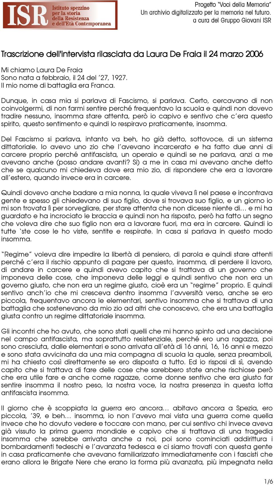 Certo, cercavano di non coinvolgermi, di non farmi sentire perché frequentavo la scuola e quindi non dovevo tradire nessuno, insomma stare attenta, però io capivo e sentivo che c era questo spirito,