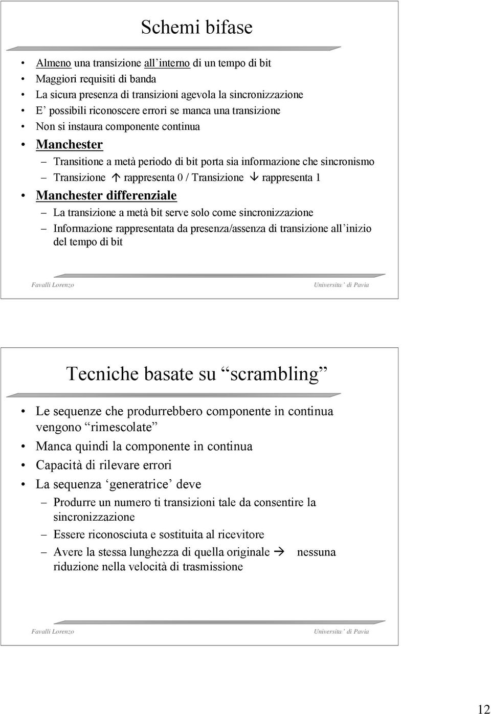 differenziale La transizione a metà bit serve solo come sincronizzazione Informazione rappresentata da presenza/assenza di transizione all inizio del tempo di bit Tecniche basate su scrambling Le