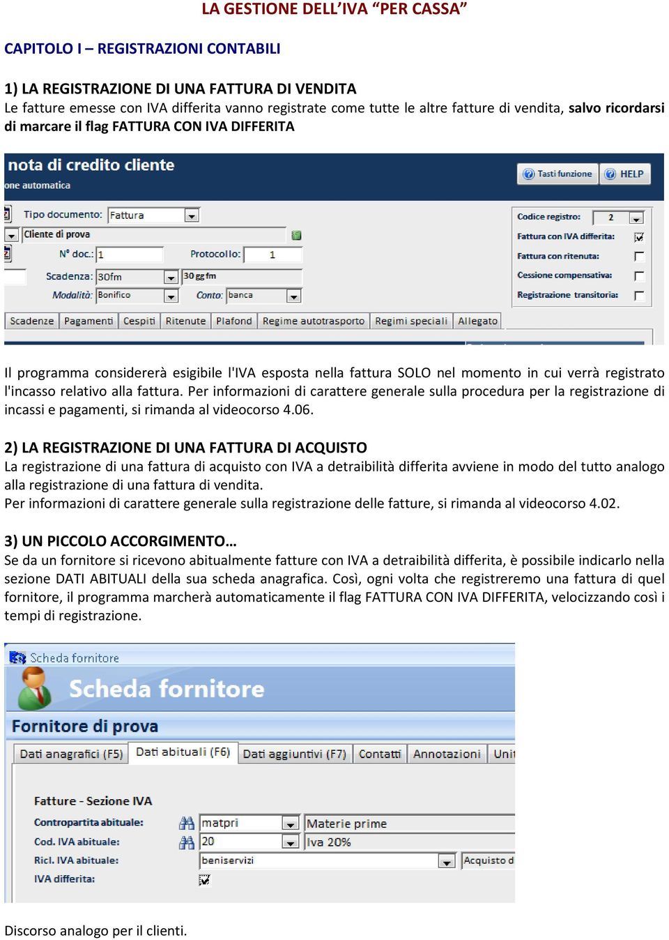 fattura. Per informazioni di carattere generale sulla procedura per la registrazione di incassi e pagamenti, si rimanda al videocorso 4.06.