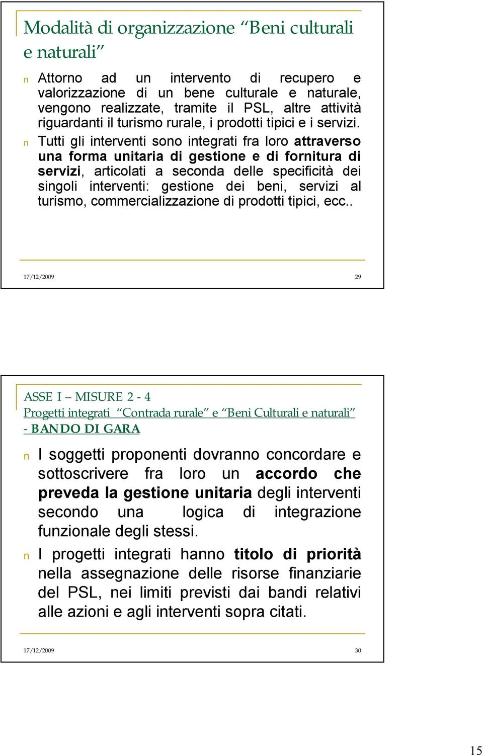 Tutti gli interventi sono integrati fra loro attraverso una forma unitaria di gestione e di fornitura di servizi, articolati a seconda delle specificità dei singoli interventi: gestione dei beni,