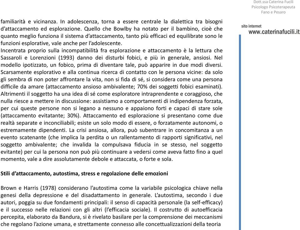 Incentrata proprio sulla incompatibilità fra esplorazione e attaccamento è la lettura che Sassaroli e Lorenzioni (1993) danno dei disturbi fobici, e più in generale, ansiosi.