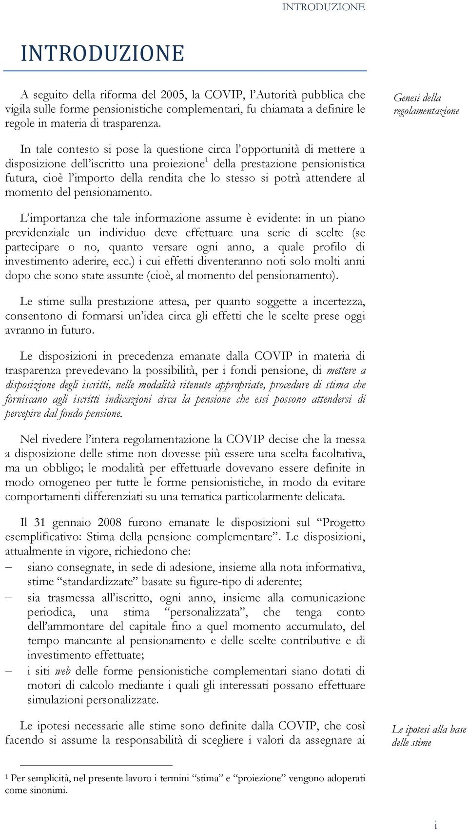 Genesi della regolamentazione In tale contesto si pose la questione circa l opportunità di mettere a disposizione dell iscritto una proiezione 1 della prestazione pensionistica futura, cioè l importo