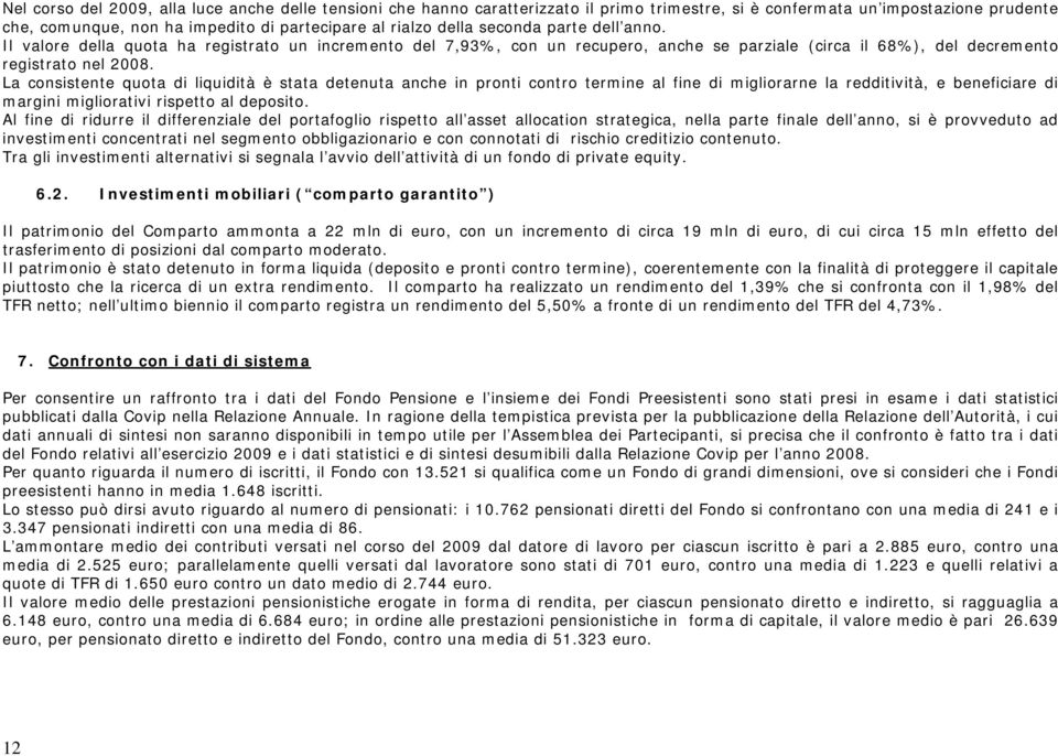 La consistente quota di liquidità è stata detenuta anche in pronti contro termine al fine di migliorarne la redditività, e beneficiare di margini migliorativi rispetto al deposito.