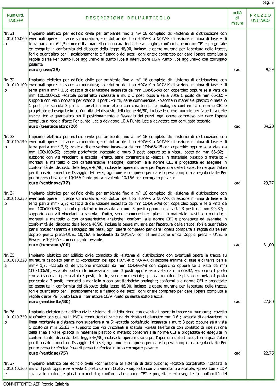 b terra pari a mm² 1,5; -morsetti a mantello o con caratteristiche analoghe; conformi alle norme CEI e progettate ed eseguite in conformità del sposto della legge 46/90, incluse le opere murarie per