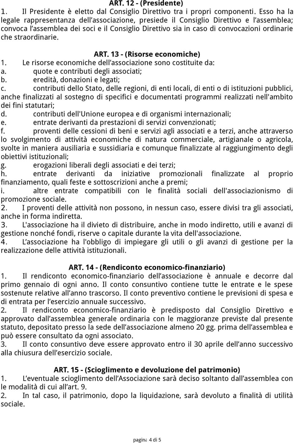 straordinarie. ART. 13 - (Risorse economiche) 1. Le risorse economiche dell associazione sono costituite da: a. quote e contributi degli associati; b. eredità, donazioni e legati; c.