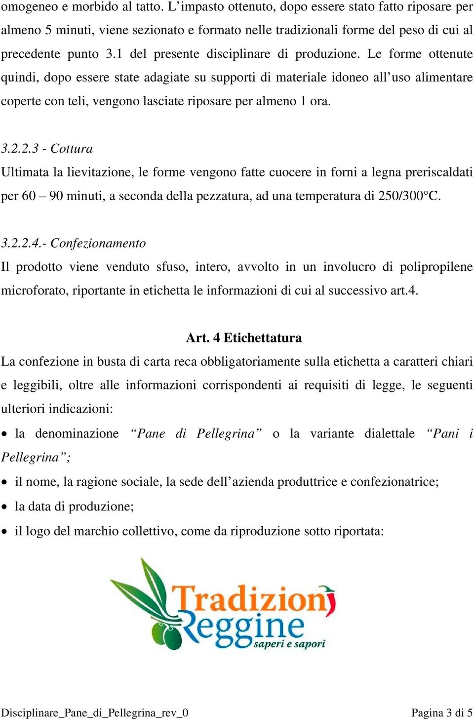 Le forme ottenute quindi, dopo essere state adagiate su supporti di materiale idoneo all uso alimentare coperte con teli, vengono lasciate riposare per almeno 1 ora. 3.2.