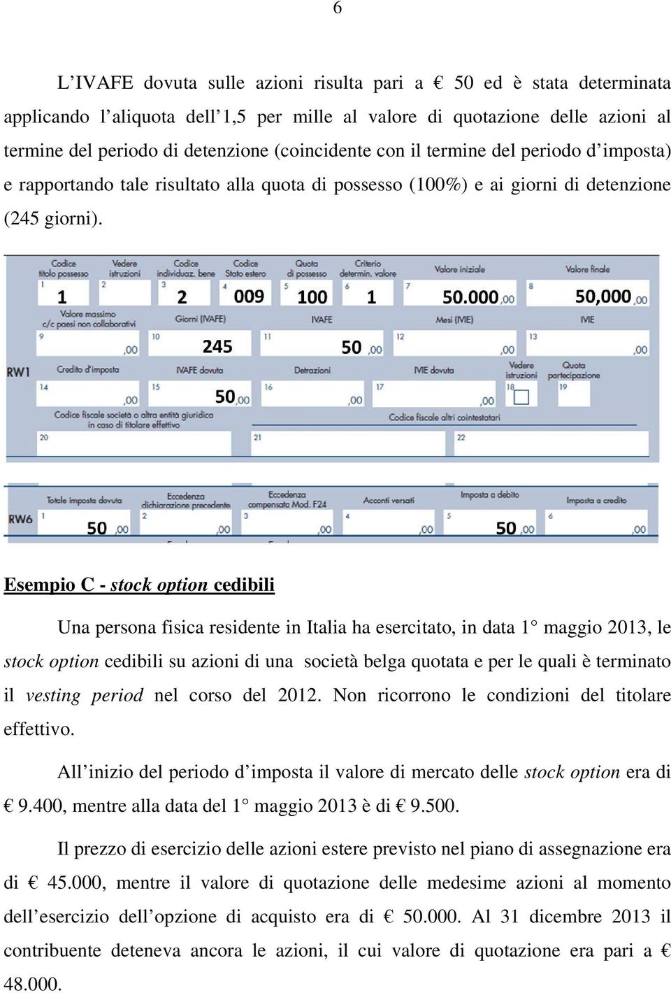 Esempio C - stock option cedibili Una persona fisica residente in Italia ha esercitato, in data 1 maggio 2013, le stock option cedibili su azioni di una società belga quotata e per le quali è