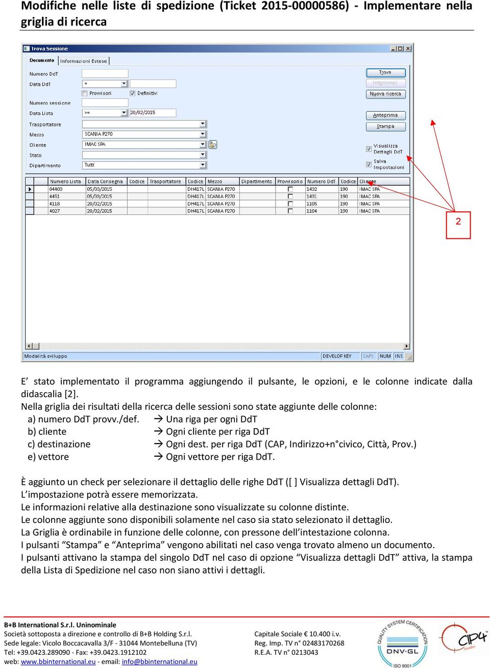 Una riga per ogni DdT b) cliente Ogni cliente per riga DdT c) destinazione Ogni dest. per riga DdT (CAP, Indirizzo+n civico, Città, Prov.) e) vettore Ogni vettore per riga DdT.