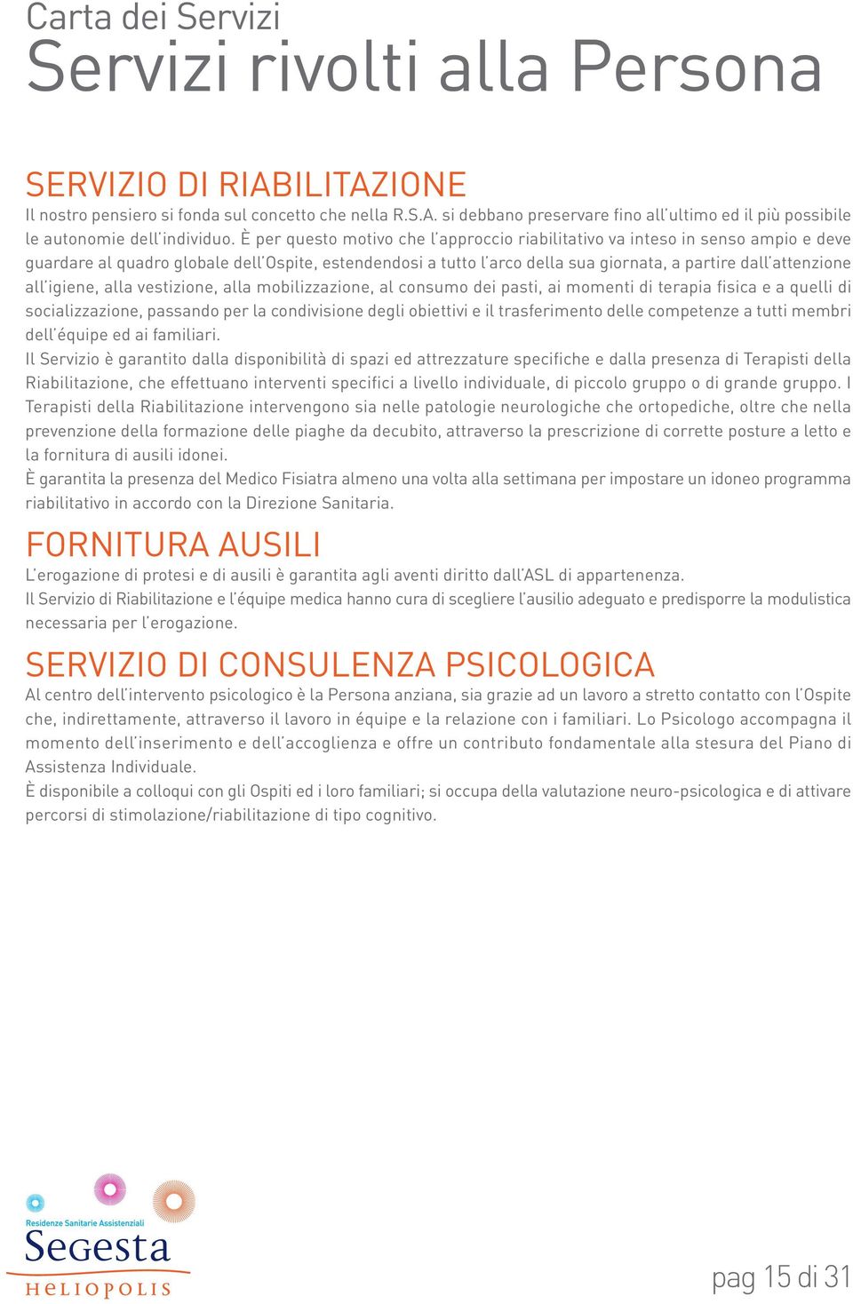 igiene, alla vestizione, alla mobilizzazione, al consumo dei pasti, ai momenti di terapia fisica e a quelli di socializzazione, passando per la condivisione degli obiettivi e il trasferimento delle