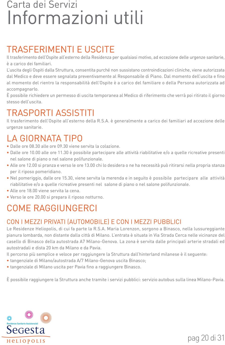 Dal momento dell uscita e fino al momento del rientro la responsabilità dell Ospite è a carico del familiare o della Persona autorizzata ad accompagnarlo.