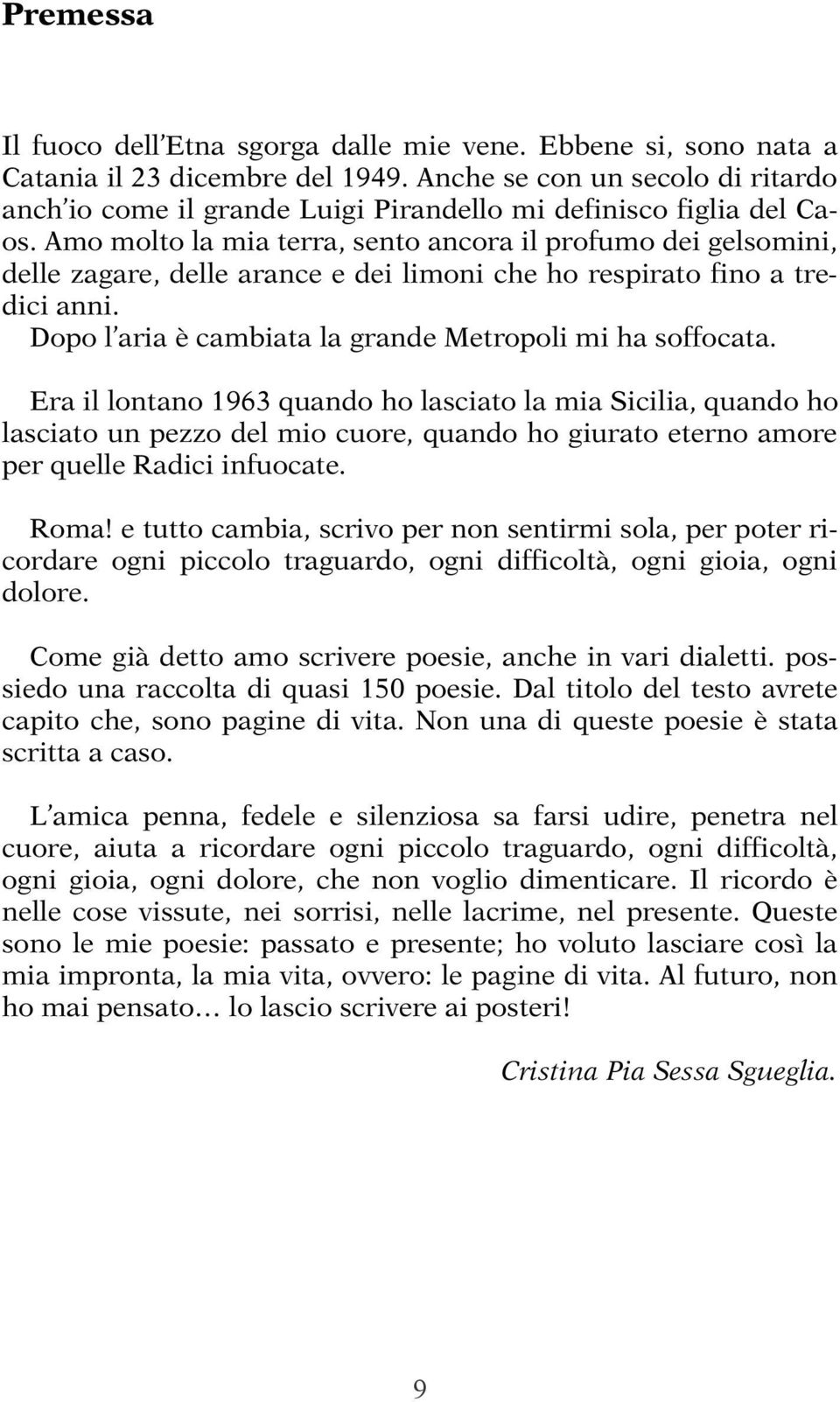 Amo molto la mia terra, sento ancora il profumo dei gelsomini, delle zagare, delle arance e dei limoni che ho respirato fino a tredici anni. Dopo l aria è cambiata la grande Metropoli mi ha soffocata.