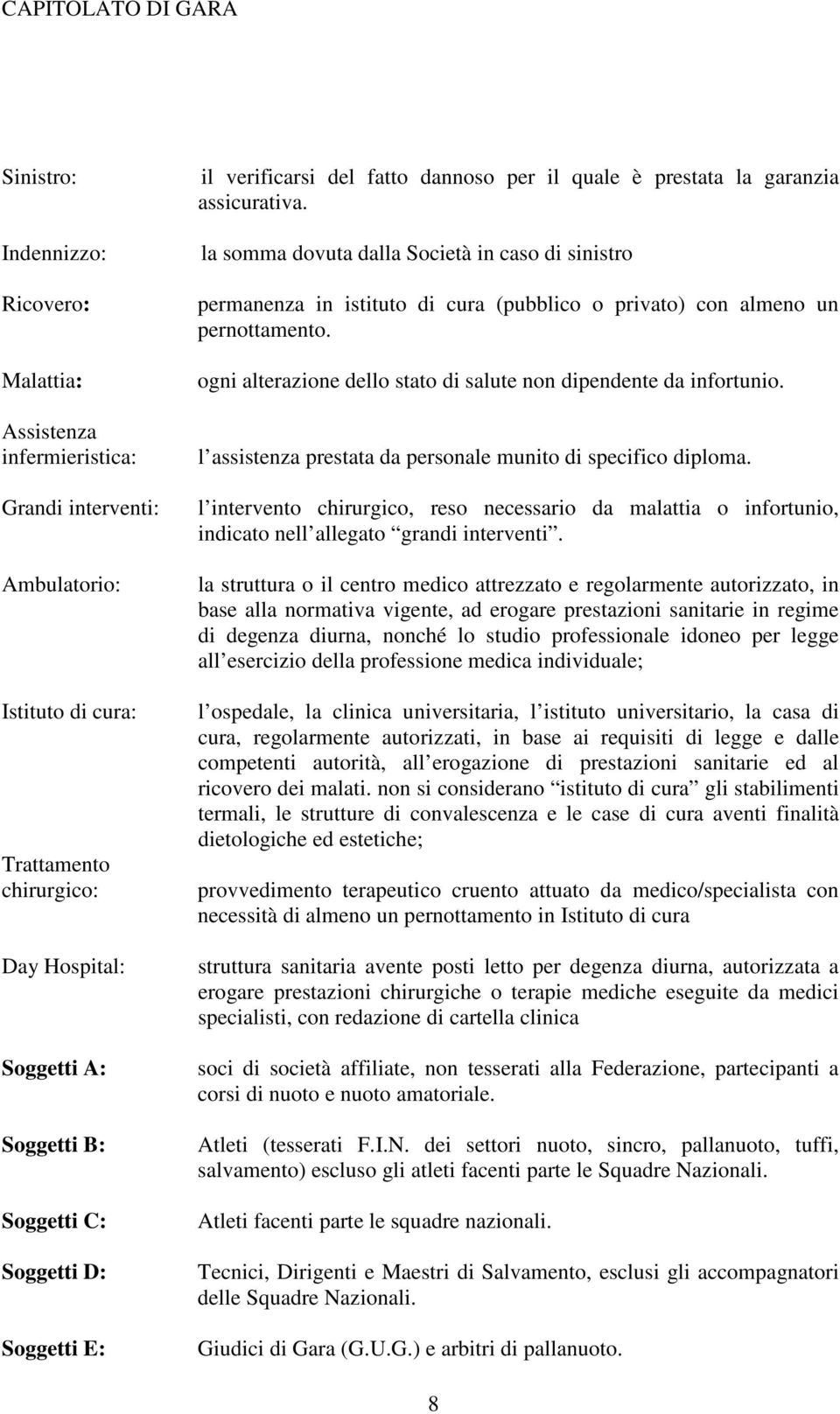 la somma dovuta dalla Società in caso di sinistro permanenza in istituto di cura (pubblico o privato) con almeno un pernottamento. ogni alterazione dello stato di salute non dipendente da infortunio.