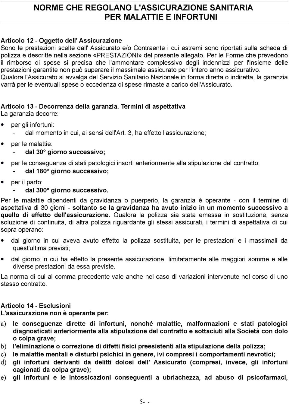 Per le Forme che prevedono il rimborso di spese si precisa che l'ammontare complessivo degli indennizzi per l'insieme delle prestazioni garantite non può superare il massimale assicurato per l'intero