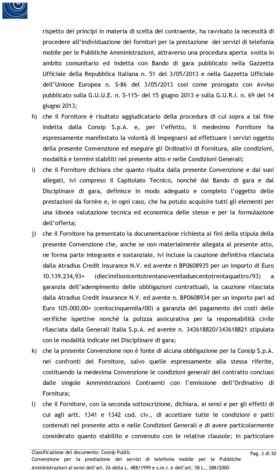 51 del 3/05/2013 e nella Gazzetta Ufficiale dell Unione Europea n. S-86 del 3/05/2013 così come prorogato con Avviso pubblicato sulla G.U.U.E. n. S-115- del 15 giugno 2013 e sulla G.U.R.I. n. 69 del 14 giugno 2013; h) che il Fornitore è risultato aggiudicatario della procedura di cui sopra a tal fine indetta dalla Consip S.