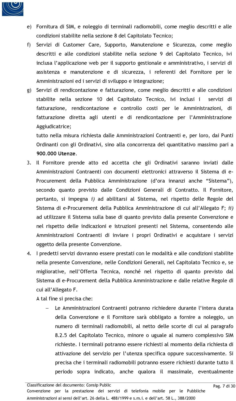 assistenza e manutenzione e di sicurezza, i referenti del Fornitore per le Amministrazioni ed i servizi di sviluppo e integrazione; g) Servizi di rendicontazione e fatturazione, come meglio descritti