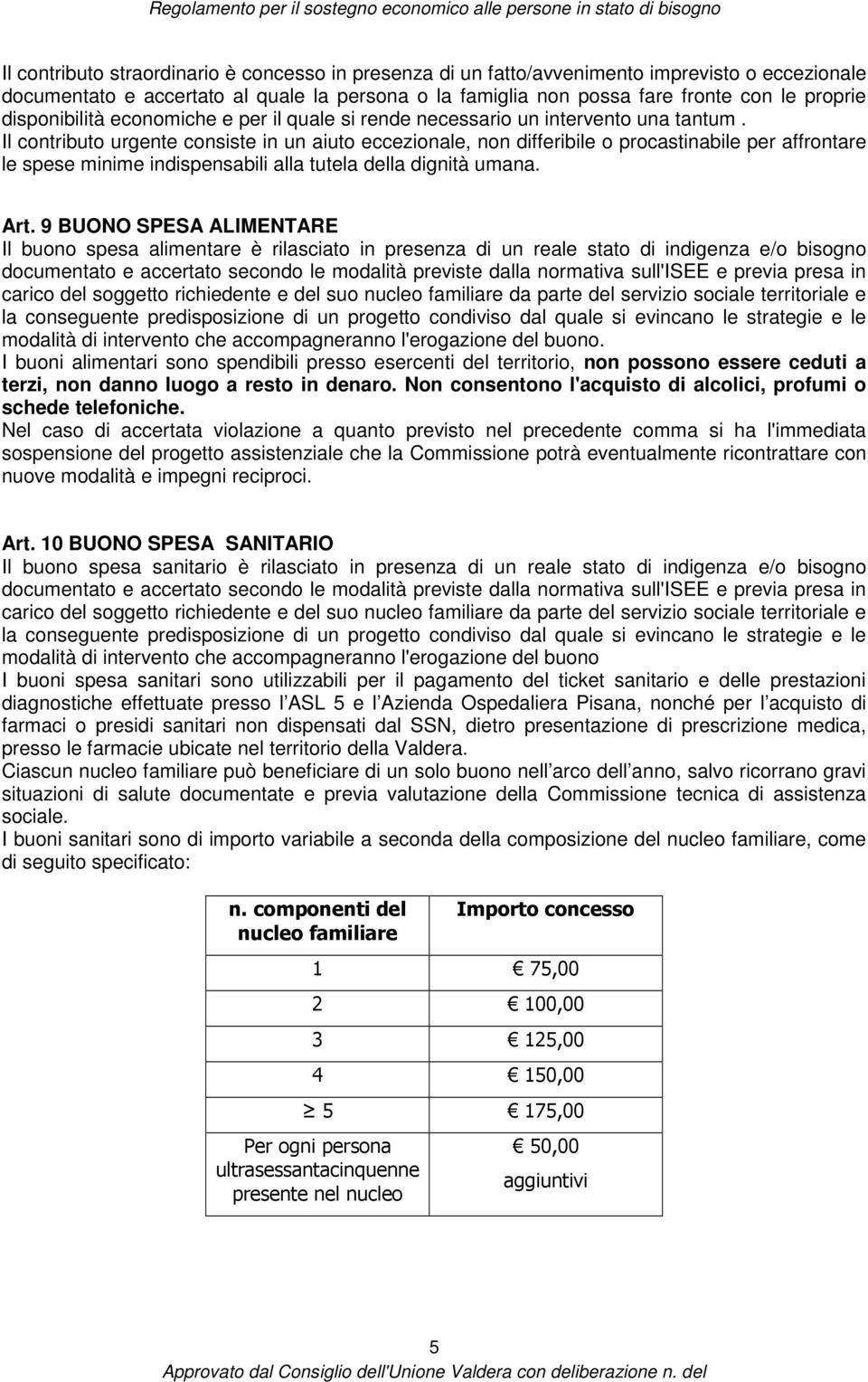 Il contributo urgente consiste in un aiuto eccezionale, non differibile o procastinabile per affrontare le spese minime indispensabili alla tutela della dignità umana. Art.