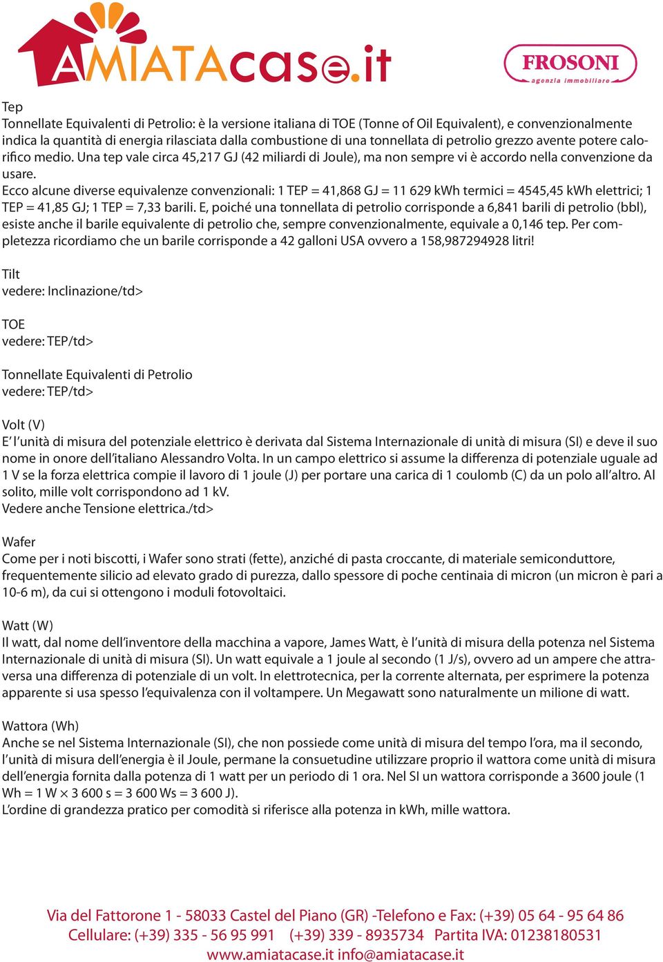 Ecco alcune diverse equivalenze convenzionali: 1 TEP = 41,868 GJ = 11 629 kwh termici = 4545,45 kwh elettrici; 1 TEP = 41,85 GJ; 1 TEP = 7,33 barili.