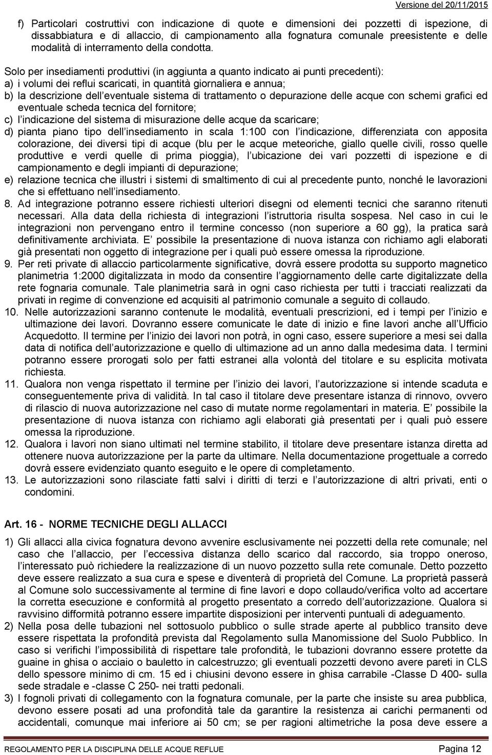 Solo per insediamenti produttivi (in aggiunta a quanto indicato ai punti precedenti): a) i volumi dei reflui scaricati, in quantità giornaliera e annua; b) la descrizione dell eventuale sistema di