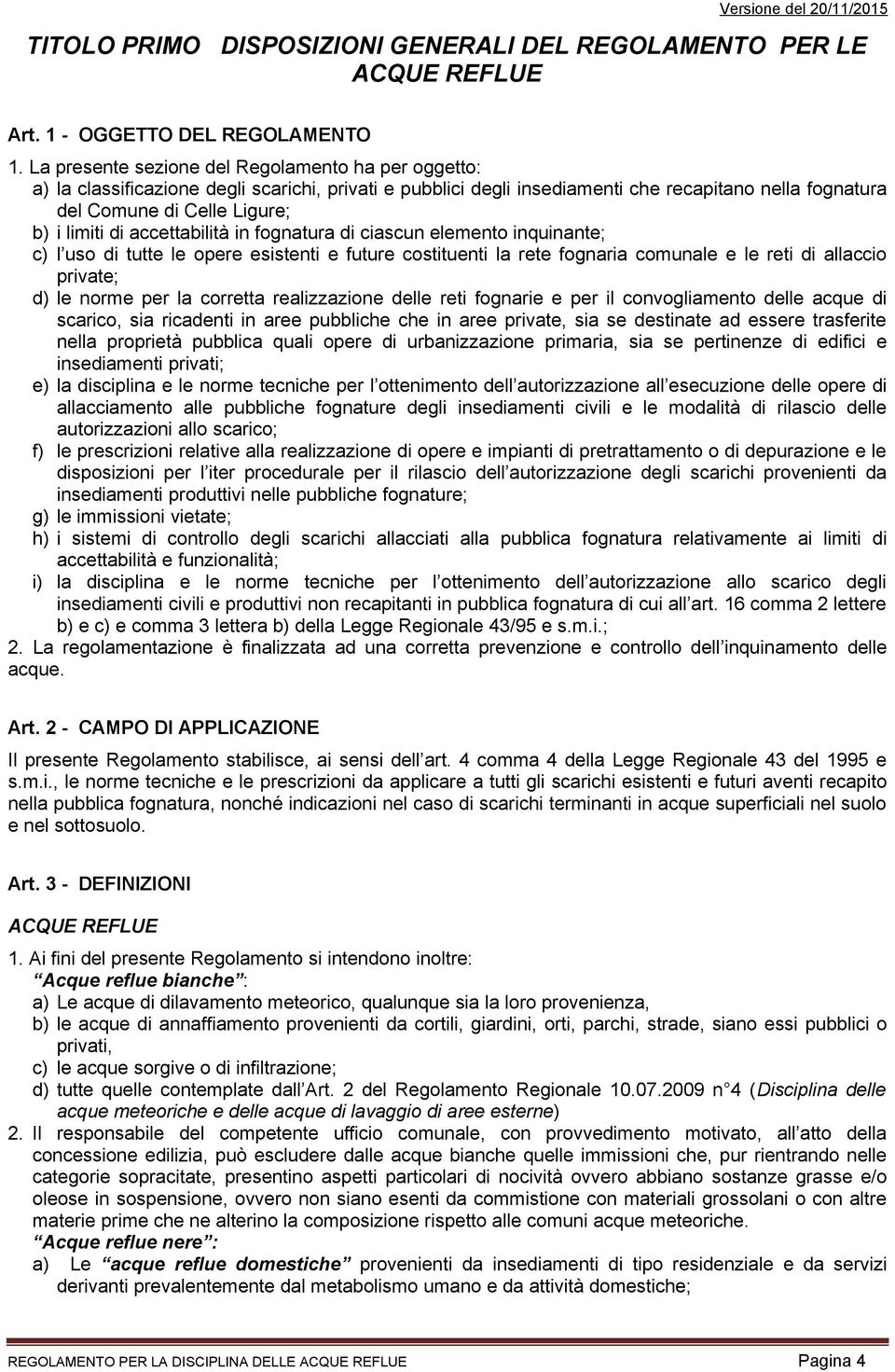 di accettabilità in fognatura di ciascun elemento inquinante; c) l uso di tutte le opere esistenti e future costituenti la rete fognaria comunale e le reti di allaccio private; d) le norme per la