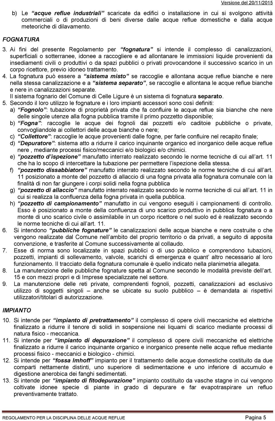 Ai fini del presente Regolamento per fognatura si intende il complesso di canalizzazioni, superficiali o sotterranee, idonee a raccogliere e ad allontanare le immissioni liquide provenienti da