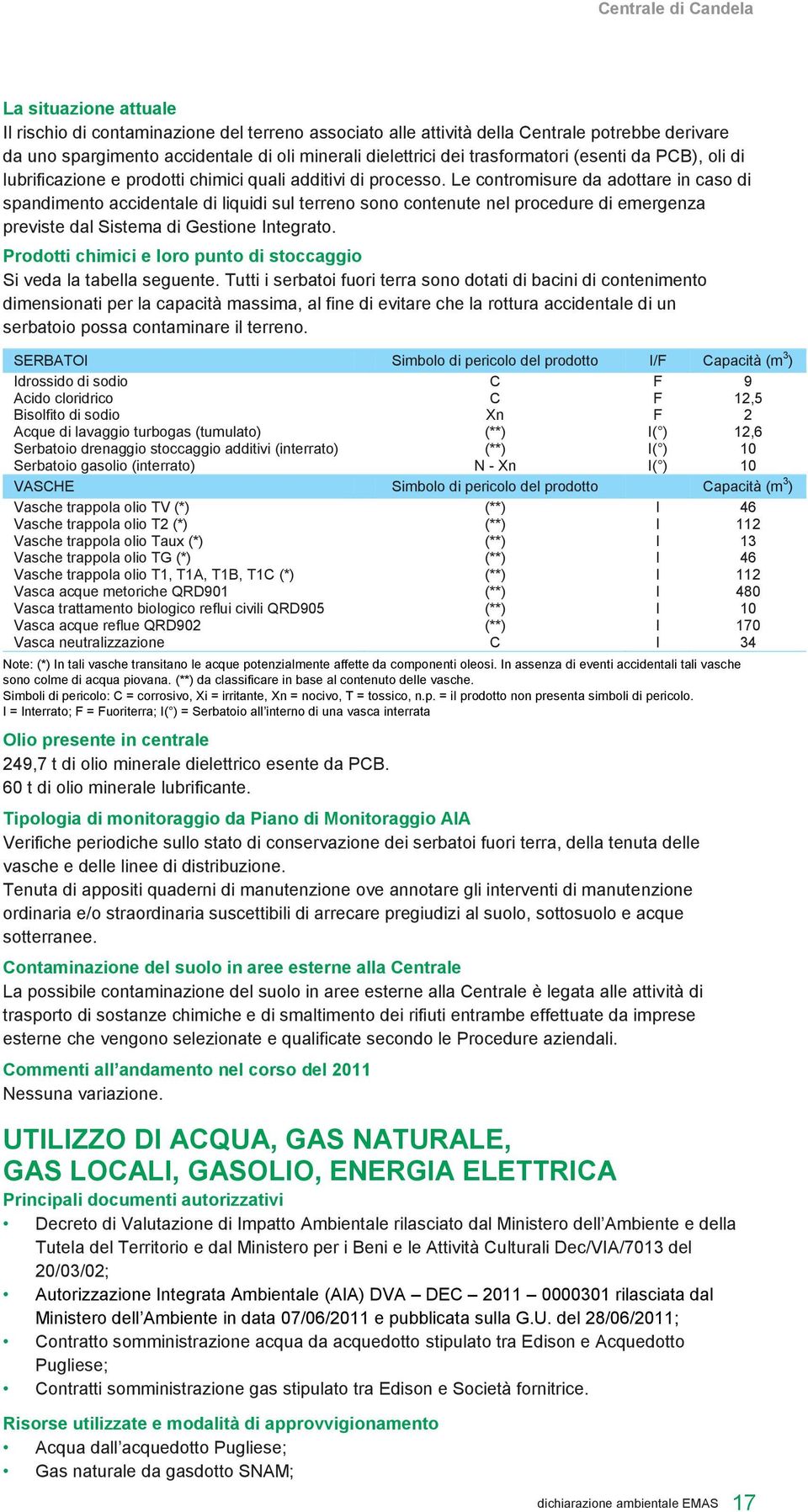 Le contromisure da adottare in caso di spandimento accidentale di liquidi sul terreno sono contenute nel procedure di emergenza previste dal Sistema di Gestione Integrato.