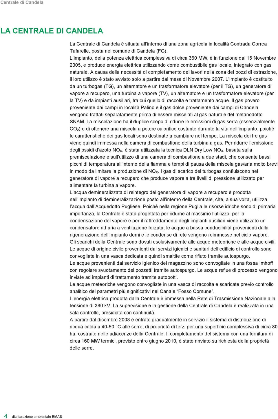 A causa della necessità di completamento dei lavori nella zona dei pozzi di estrazione, il loro utilizzo è stato avviato solo a partire dal mese di Novembre 2007.