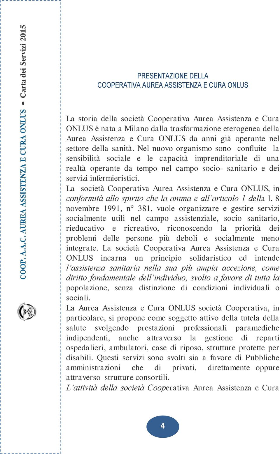 Nel nuovo organismo sono confluite la sensibilità sociale e le capacità imprenditoriale di una realtà operante da tempo nel campo socio- sanitario e dei servizi infermieristici.