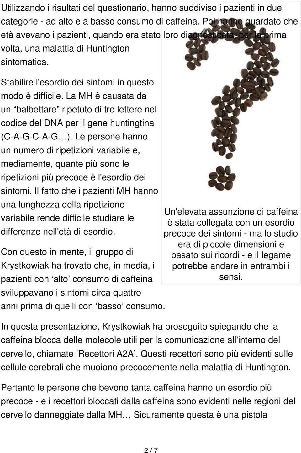 Stabilire l'esordio dei sintomi in questo modo è difficile. La MH è causata da un balbettare ripetuto di tre lettere nel codice del DNA per il gene huntingtina (C-A-G-C-A-G ).