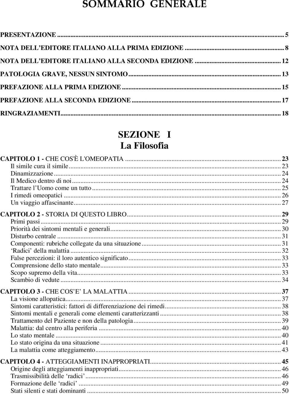 .. 23 Dinamizzazione... 24 Il Medico dentro di noi... 24 Trattare l Uomo come un tutto... 25 I rimedi omeopatici... 26 Un viaggio affascinante... 27 CAPITOLO 2 - STORIA DI QUESTO LIBRO.