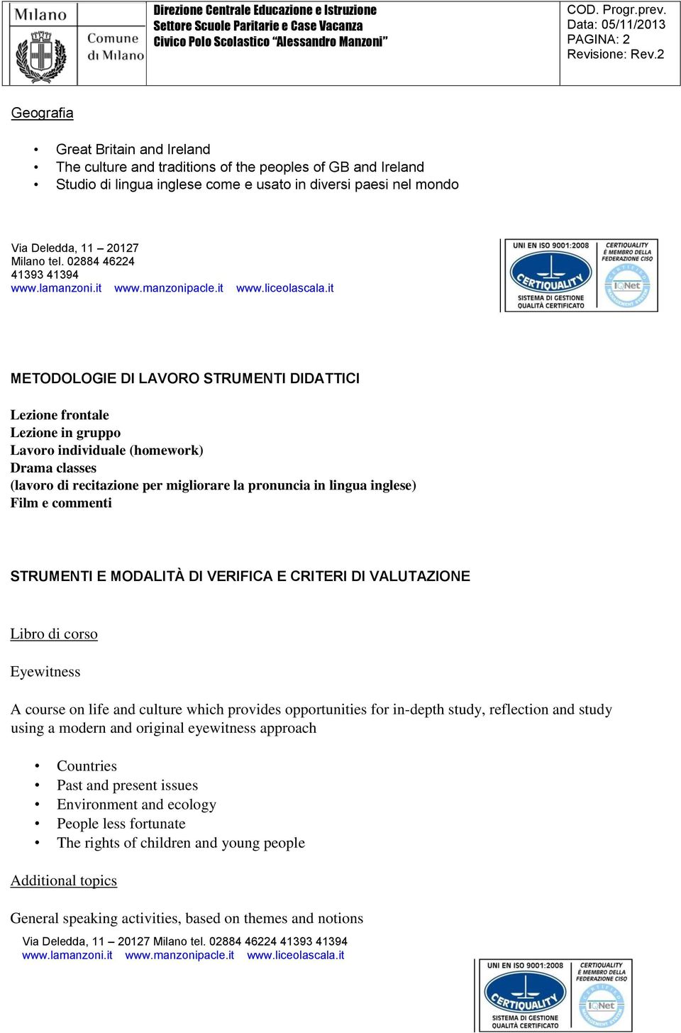 pronuncia in lingua inglese) Film e commenti STRUMENTI E MODALITÀ DI VERIFICA E CRITERI DI VALUTAZIONE Libro di corso Eyewitness A course on life and culture which provides opportunities for in-depth