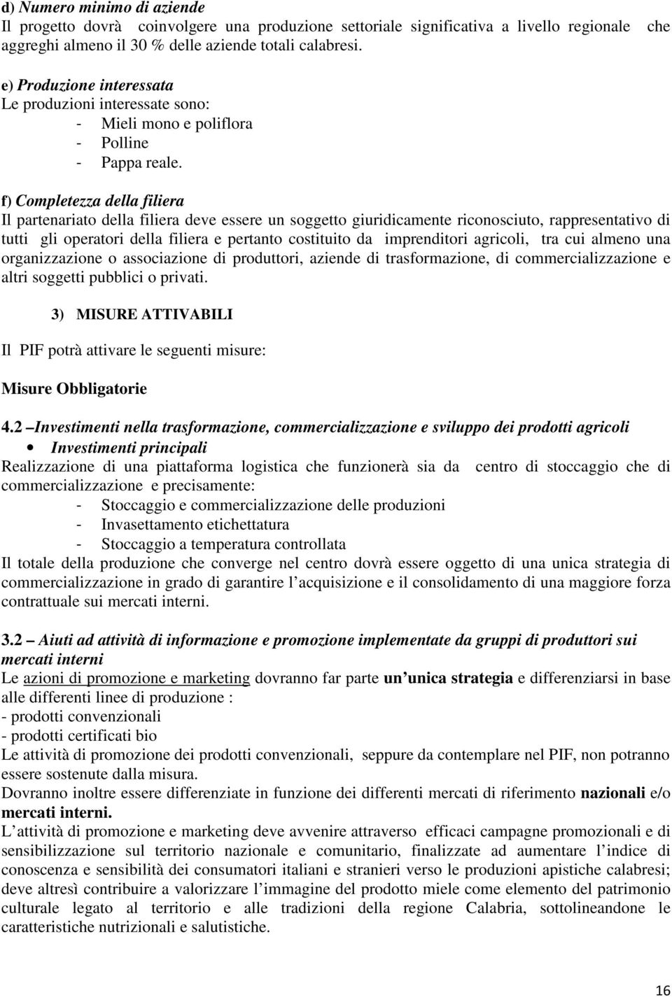 f) Completezza della filiera Il partenariato della filiera deve essere un soggetto giuridicamente riconosciuto, rappresentativo di tutti gli operatori della filiera e pertanto costituito da