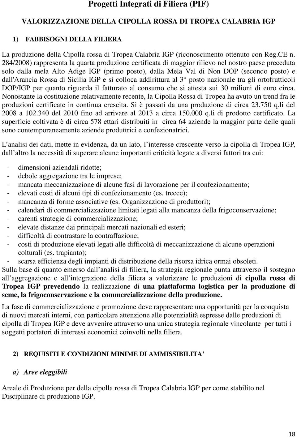 284/2008) rappresenta la quarta produzione certificata di maggior rilievo nel nostro paese preceduta solo dalla mela Alto Adige IGP (primo posto), dalla Mela Val di Non DOP (secondo posto) e