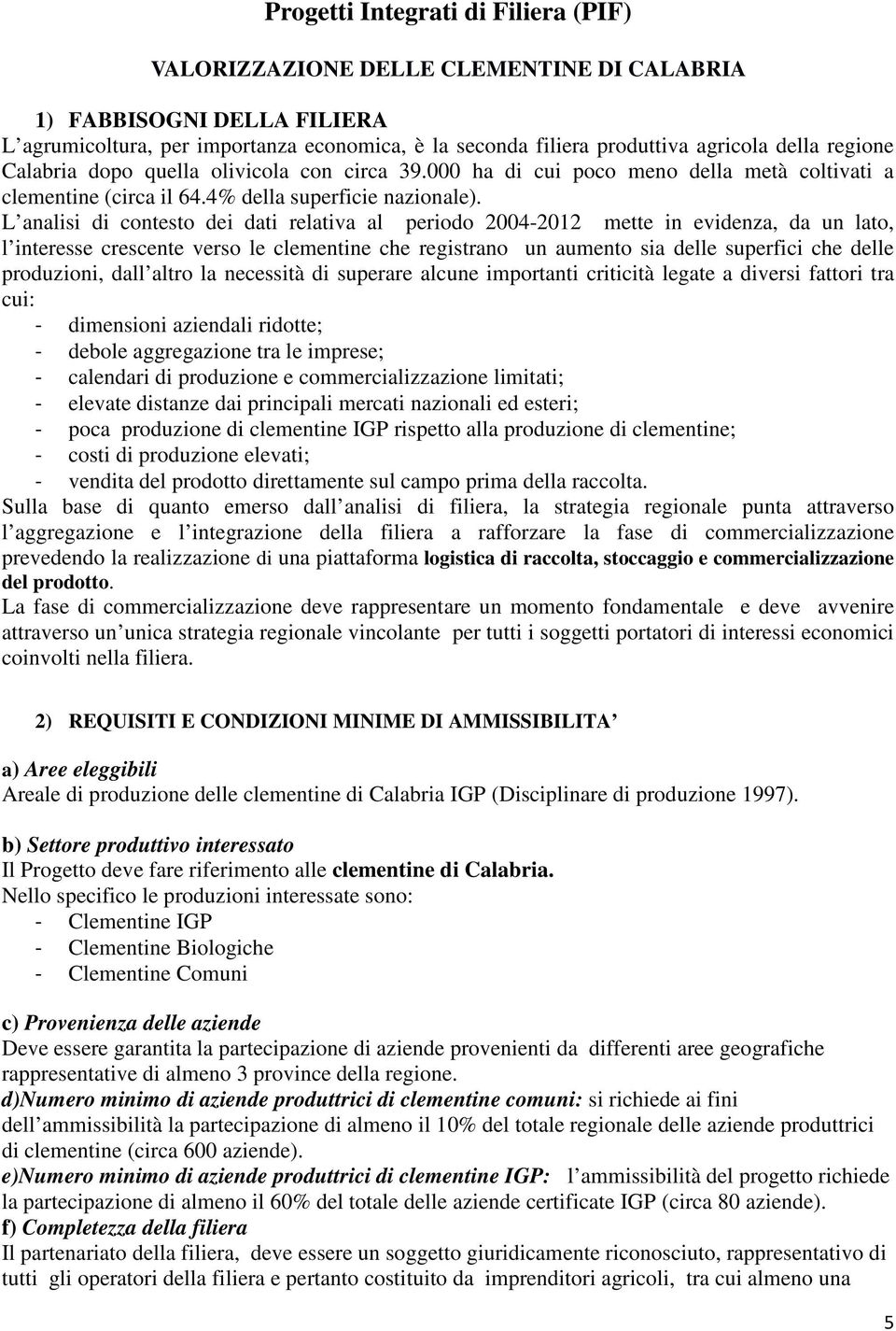 L analisi di contesto dei dati relativa al periodo 2004-2012 mette in evidenza, da un lato, l interesse crescente verso le clementine che registrano un aumento sia delle superfici che delle