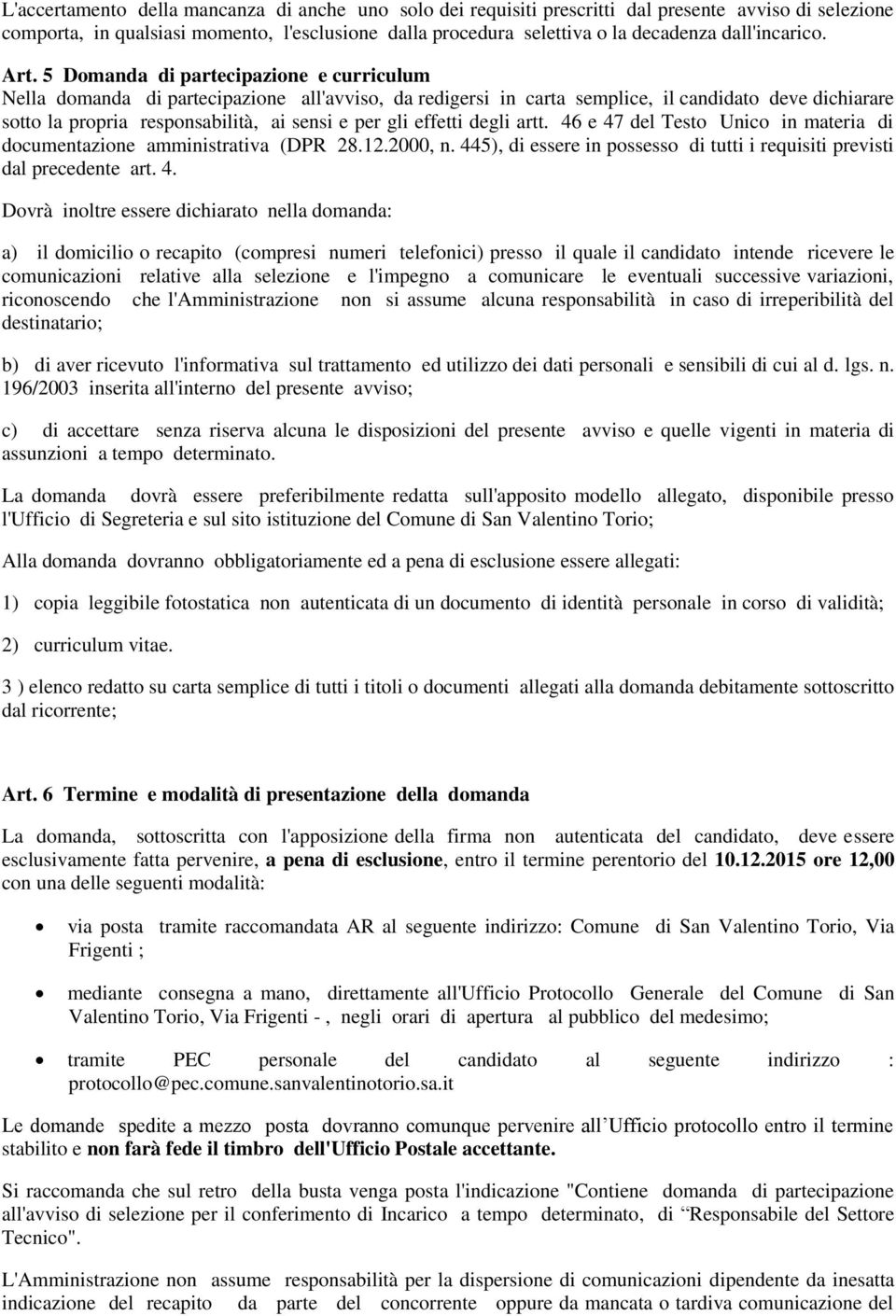 5 Domanda di partecipazione e curriculum Nella domanda di partecipazione all'avviso, da redigersi in carta semplice, il candidato deve dichiarare sotto la propria responsabilità, ai sensi e per gli