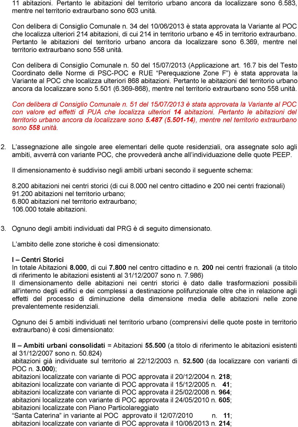 Pertanto le abitazioni del territorio urbano ancora da localizzare sono 6.369, mentre nel territorio extraurbano sono 558 unità. Con delibera di Consiglio Comunale n.