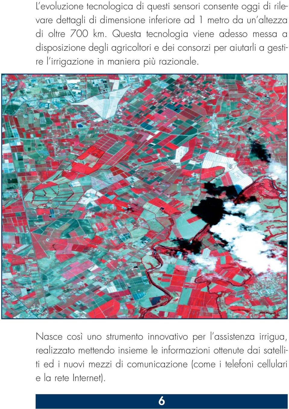 Questa tecnologia viene adesso messa a disposizione degli agricoltori e dei consorzi per aiutarli a gestire l irrigazione in