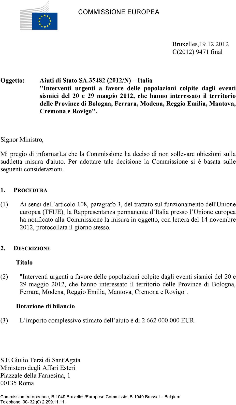 Modena, Reggio Emilia, Mantova, Cremona e Rovigo". Signor Ministro, Mi pregio di informarla che la Commissione ha deciso di non sollevare obiezioni sulla suddetta misura d'aiuto.