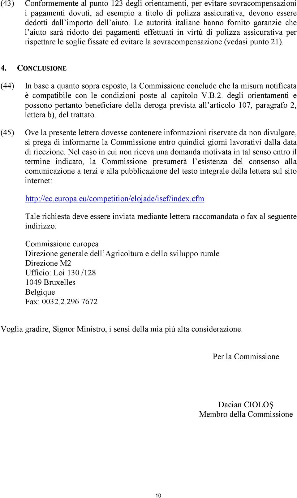 (vedasi punto 21). 4. CONCLUSIONE (44) In base a quanto sopra esposto, la Commissione conclude che la misura notificata è compatibile con le condizioni poste al capitolo V.B.2. degli orientamenti e possono pertanto beneficiare della deroga prevista all articolo 107, paragrafo 2, lettera b), del trattato.