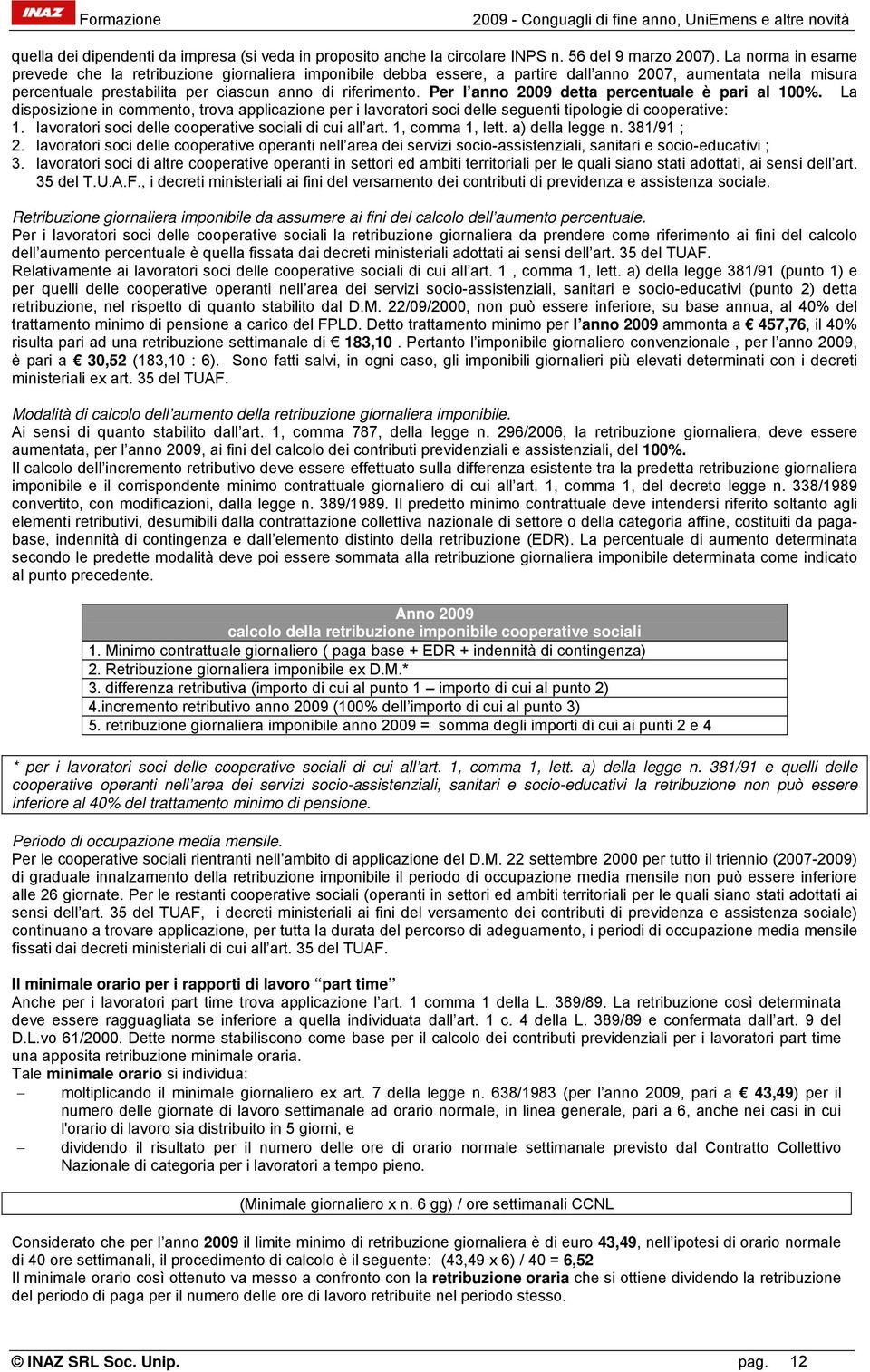 Per l anno 2009 detta percentuale è pari al 100%. La disposizione in commento, trova applicazione per i lavoratori soci delle seguenti tipologie di cooperative: 1.