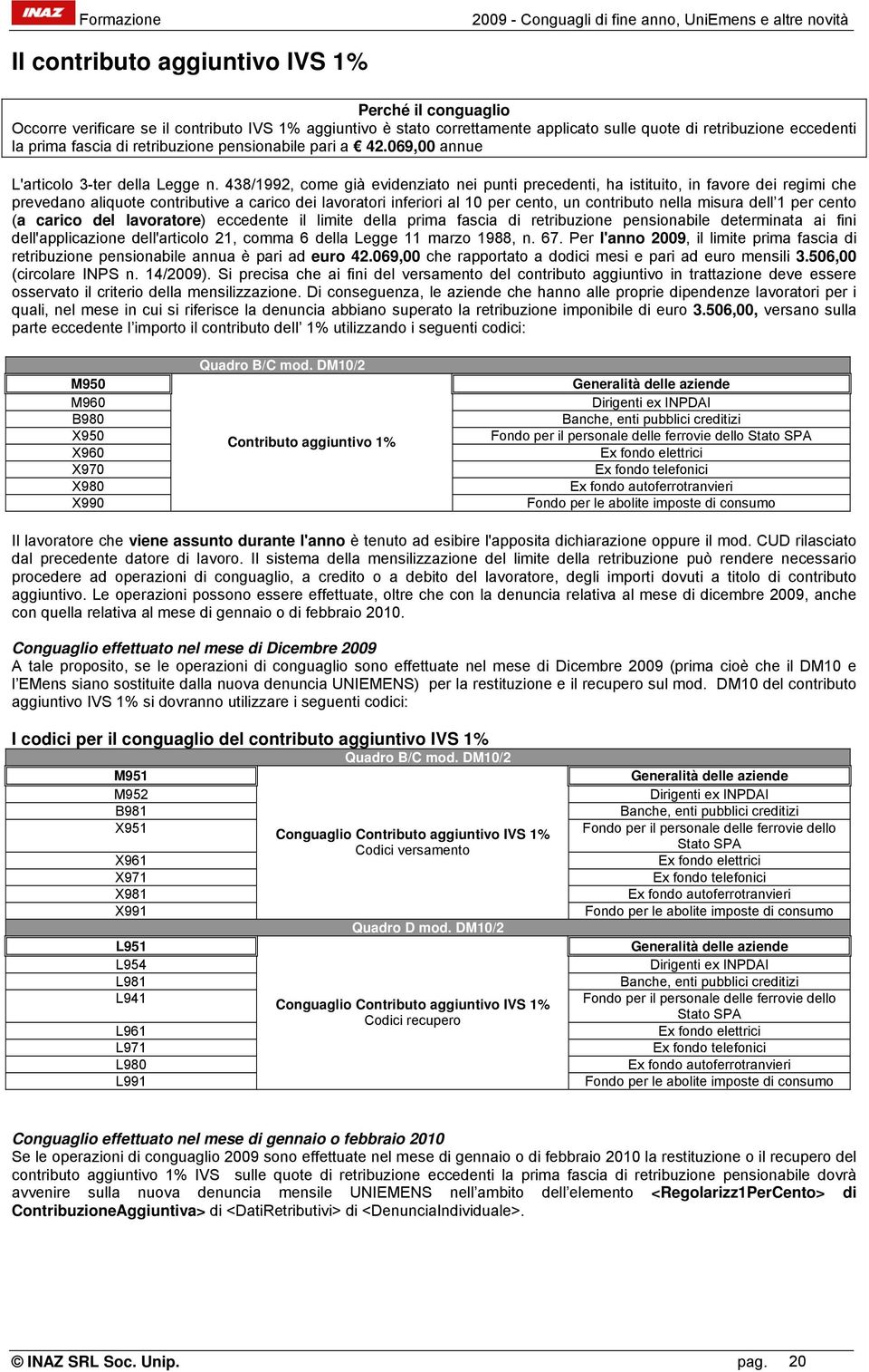 438/1992, come già evidenziato nei punti precedenti, ha istituito, in favore dei regimi che prevedano aliquote contributive a carico dei lavoratori inferiori al 10 per cento, un contributo nella