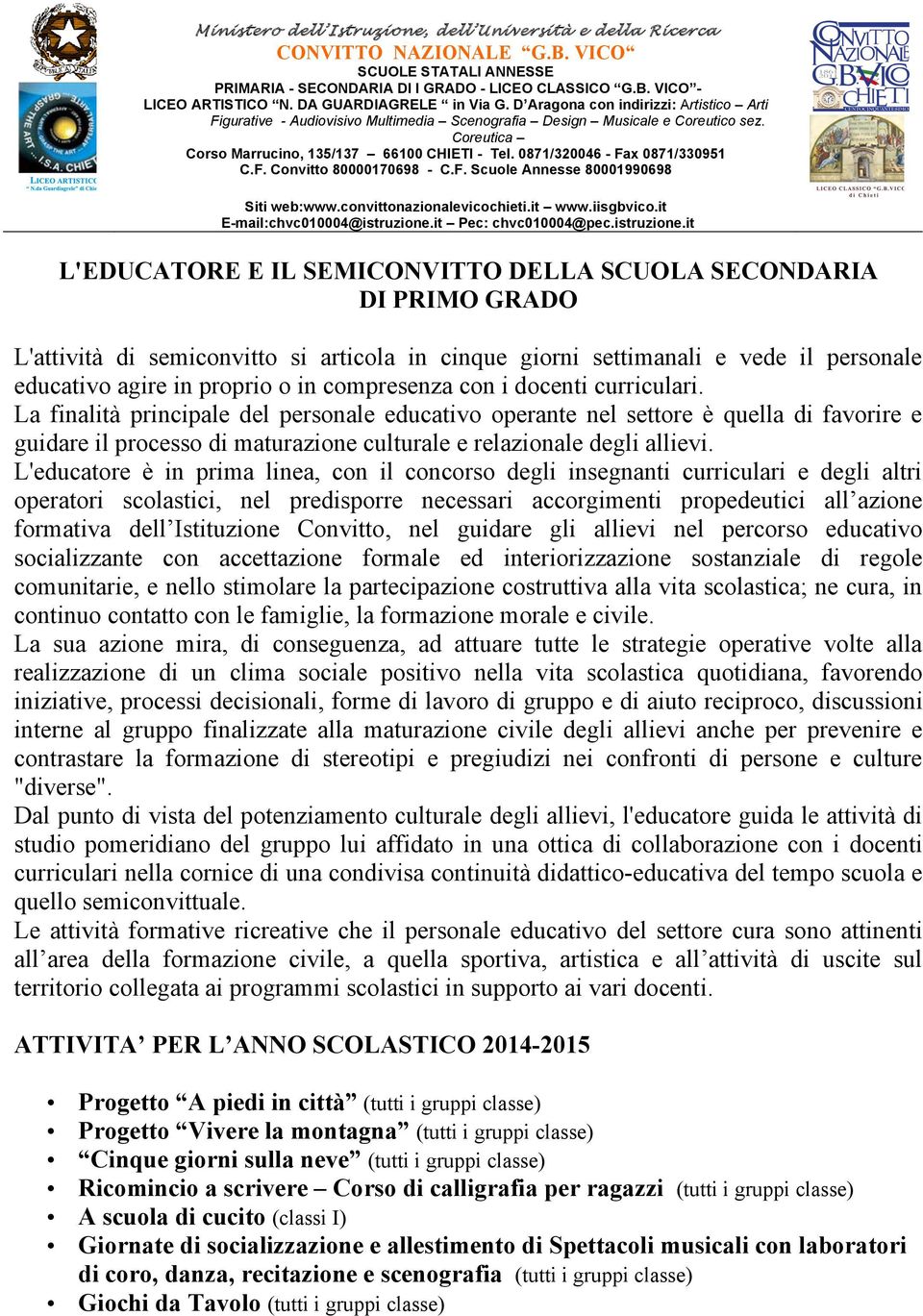 La finalità principale del personale educativo operante nel settore è quella di favorire e guidare il processo di maturazione culturale e relazionale degli allievi.