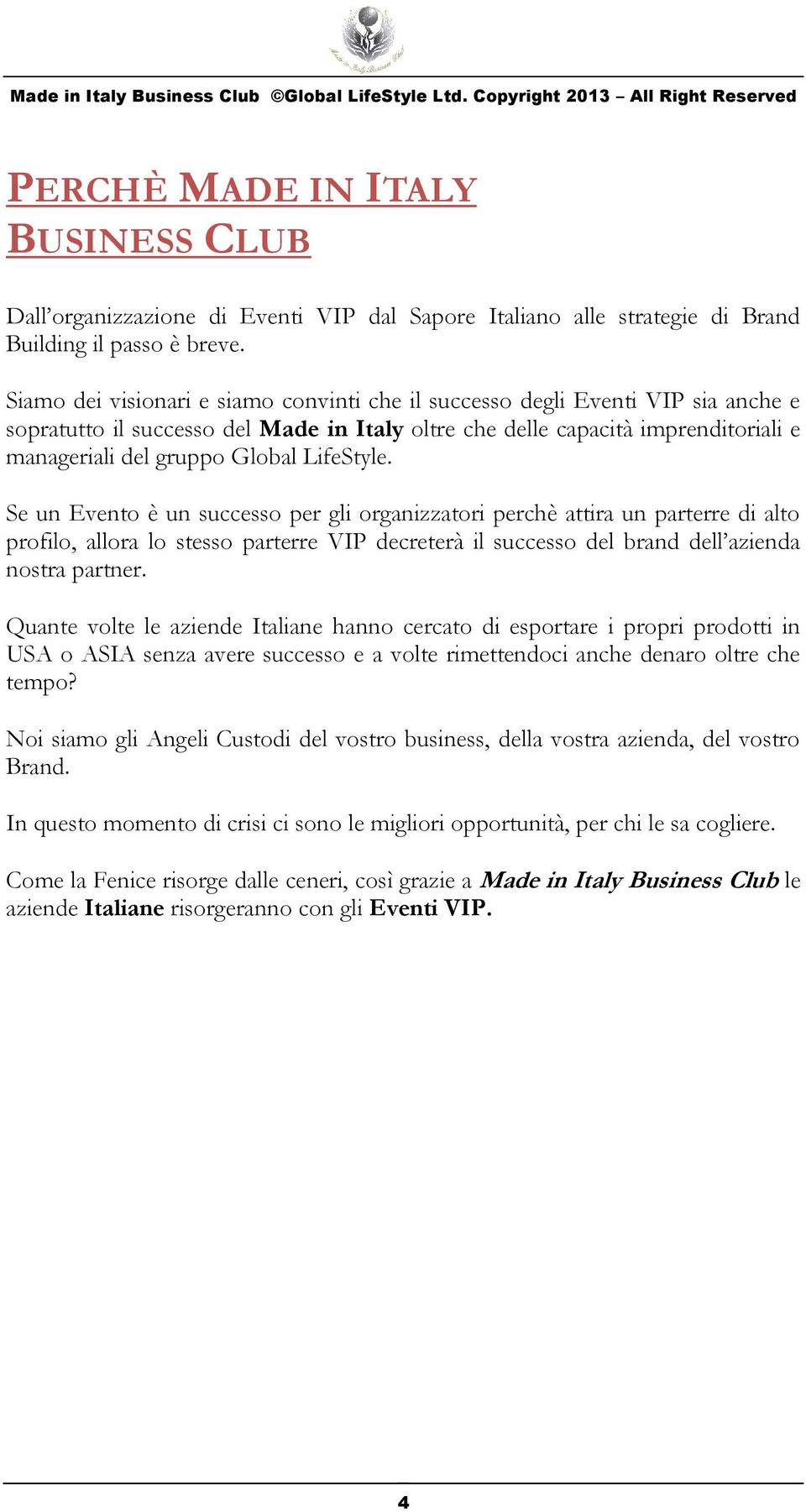 LifeStyle. Se un Evento è un successo per gli organizzatori perchè attira un parterre di alto profilo, allora lo stesso parterre VIP decreterà il successo del brand dell azienda nostra partner.